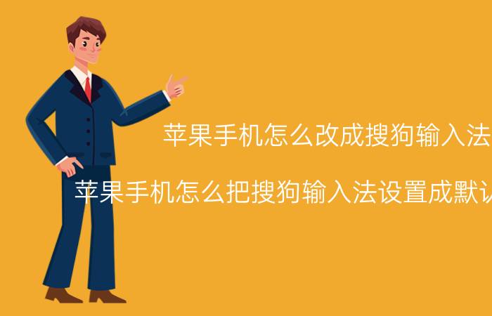 苹果手机怎么改成搜狗输入法 苹果手机怎么把搜狗输入法设置成默认输入法？